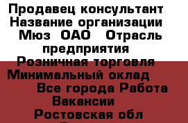 Продавец-консультант › Название организации ­ Мюз, ОАО › Отрасль предприятия ­ Розничная торговля › Минимальный оклад ­ 20 000 - Все города Работа » Вакансии   . Ростовская обл.,Донецк г.